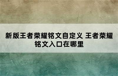 新版王者荣耀铭文自定义 王者荣耀铭文入口在哪里